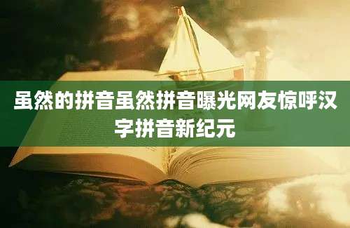 虽然的拼音虽然拼音曝光网友惊呼汉字拼音新纪元
