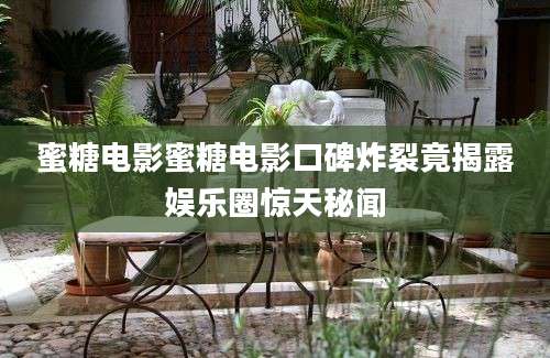 蜜糖电影蜜糖电影口碑炸裂竟揭露娱乐圈惊天秘闻