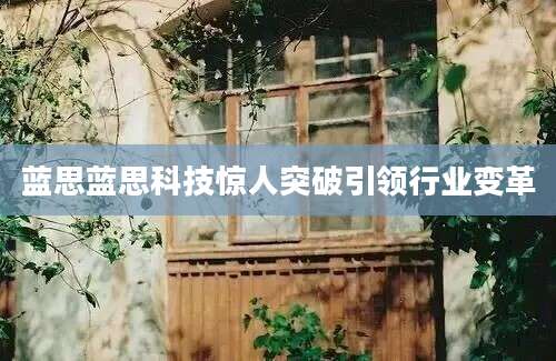 蓝思蓝思科技惊人突破引领行业变革