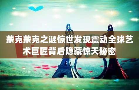 蒙克蒙克之谜惊世发现震动全球艺术巨匠背后隐藏惊天秘密
