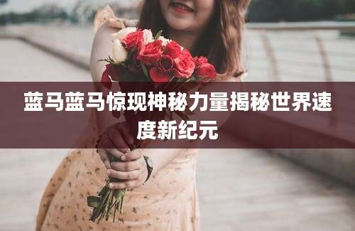 蓝马蓝马惊现神秘力量揭秘世界速度新纪元