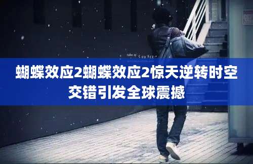 蝴蝶效应2蝴蝶效应2惊天逆转时空交错引发全球震撼