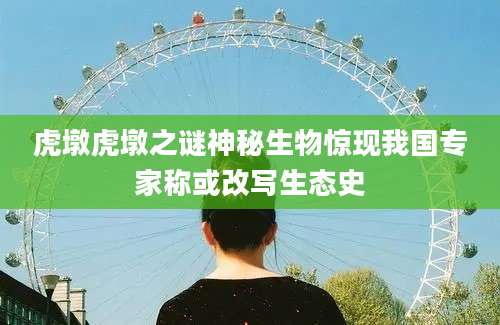 虎墩虎墩之谜神秘生物惊现我国专家称或改写生态史