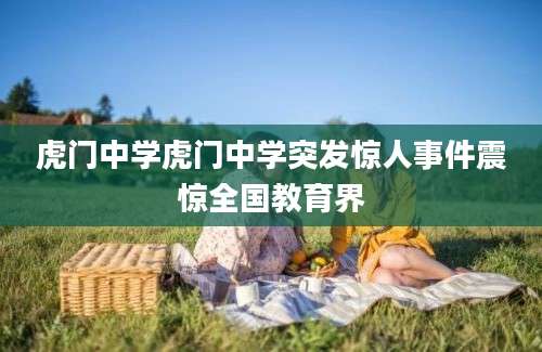 虎门中学虎门中学突发惊人事件震惊全国教育界