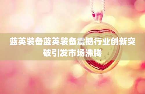 蓝英装备蓝英装备震撼行业创新突破引发市场沸腾