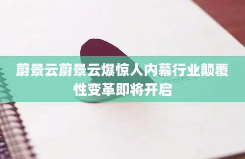 蔚景云蔚景云爆惊人内幕行业颠覆性变革即将开启