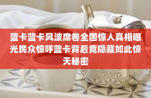 蓝卡蓝卡风波席卷全国惊人真相曝光民众惊呼蓝卡背后竟隐藏如此惊天秘密