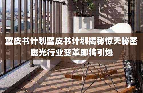 蓝皮书计划蓝皮书计划揭秘惊天秘密曝光行业变革即将引爆