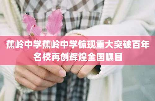 蕉岭中学蕉岭中学惊现重大突破百年名校再创辉煌全国瞩目