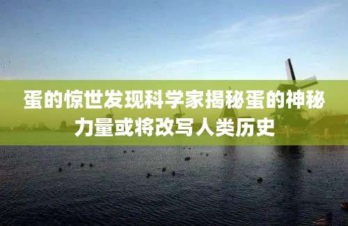 蛋的惊世发现科学家揭秘蛋的神秘力量或将改写人类历史