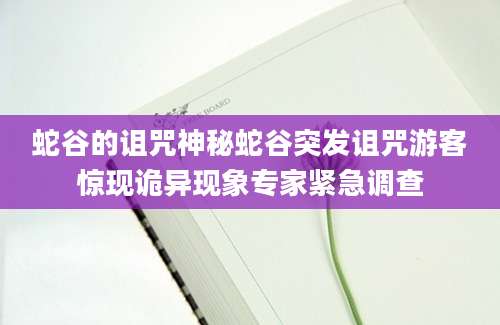 蛇谷的诅咒神秘蛇谷突发诅咒游客惊现诡异现象专家紧急调查