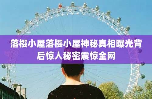 落樱小屋落樱小屋神秘真相曝光背后惊人秘密震惊全网