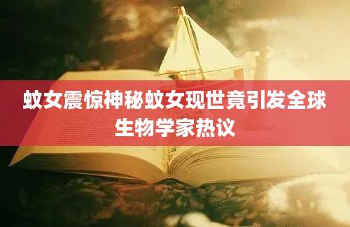 蚊女震惊神秘蚊女现世竟引发全球生物学家热议