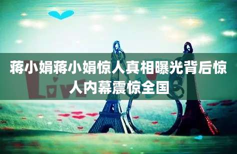 蒋小娟蒋小娟惊人真相曝光背后惊人内幕震惊全国