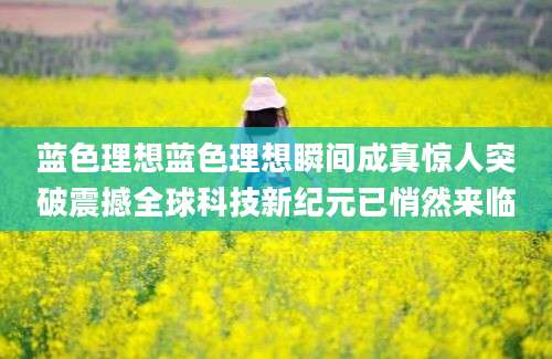 蓝色理想蓝色理想瞬间成真惊人突破震撼全球科技新纪元已悄然来临