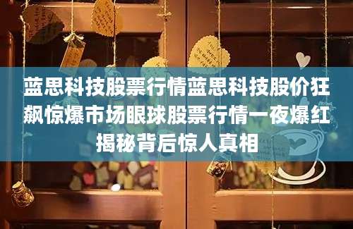 蓝思科技股票行情蓝思科技股价狂飙惊爆市场眼球股票行情一夜爆红揭秘背后惊人真相
