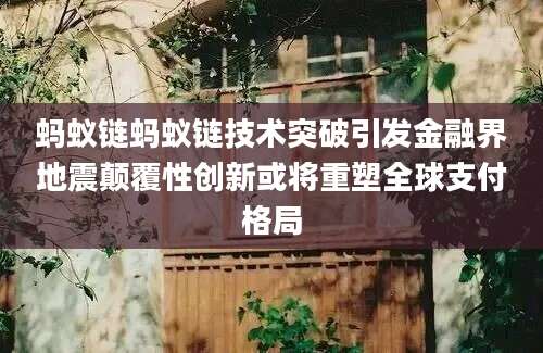 蚂蚁链蚂蚁链技术突破引发金融界地震颠覆性创新或将重塑全球支付格局