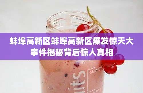 蚌埠高新区蚌埠高新区爆发惊天大事件揭秘背后惊人真相