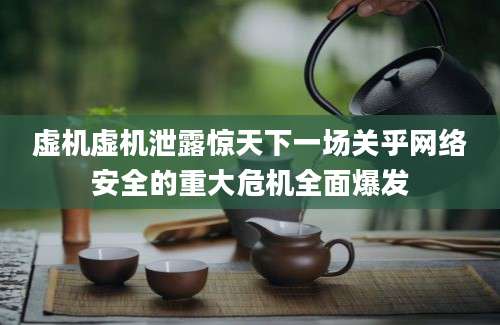 虚机虚机泄露惊天下一场关乎网络安全的重大危机全面爆发