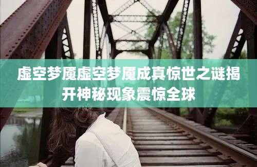 虚空梦魇虚空梦魇成真惊世之谜揭开神秘现象震惊全球