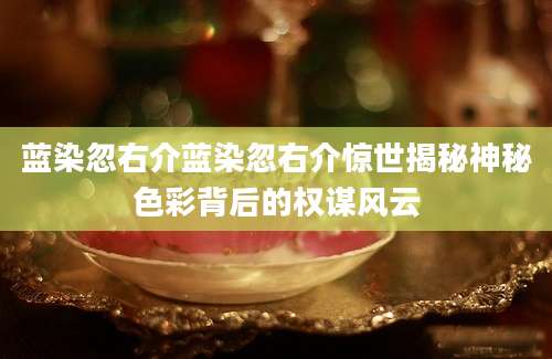 蓝染忽右介蓝染忽右介惊世揭秘神秘色彩背后的权谋风云