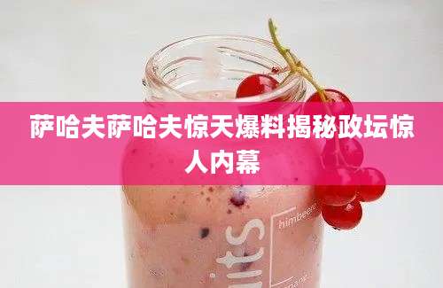 萨哈夫萨哈夫惊天爆料揭秘政坛惊人内幕