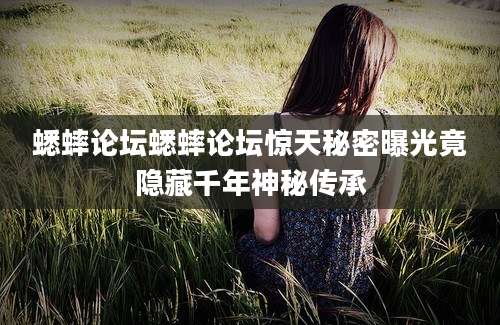 蟋蟀论坛蟋蟀论坛惊天秘密曝光竟隐藏千年神秘传承