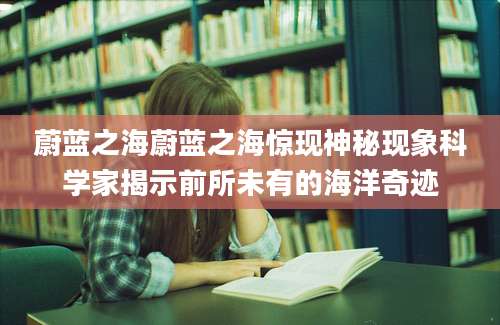蔚蓝之海蔚蓝之海惊现神秘现象科学家揭示前所未有的海洋奇迹