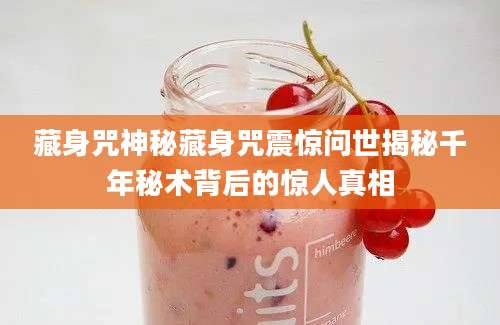 藏身咒神秘藏身咒震惊问世揭秘千年秘术背后的惊人真相