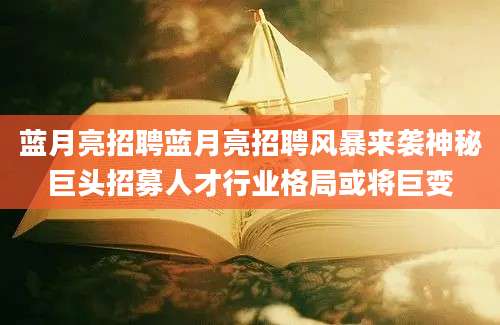 蓝月亮招聘蓝月亮招聘风暴来袭神秘巨头招募人才行业格局或将巨变