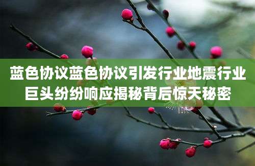 蓝色协议蓝色协议引发行业地震行业巨头纷纷响应揭秘背后惊天秘密