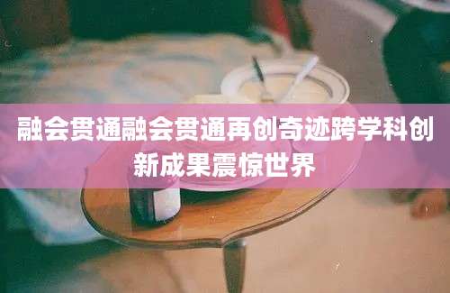 融会贯通融会贯通再创奇迹跨学科创新成果震惊世界