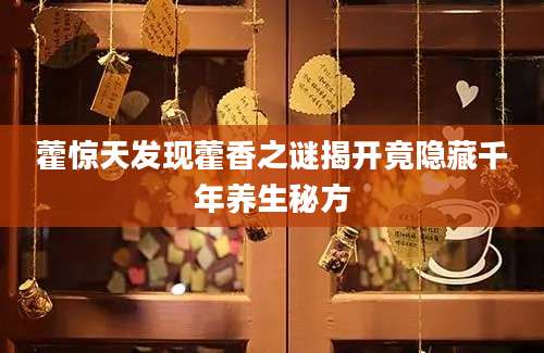 藿惊天发现藿香之谜揭开竟隐藏千年养生秘方