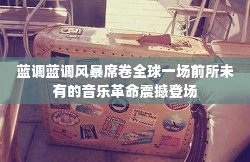蓝调蓝调风暴席卷全球一场前所未有的音乐革命震撼登场