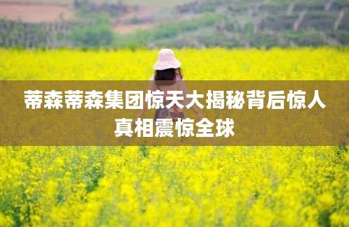 蒂森蒂森集团惊天大揭秘背后惊人真相震惊全球