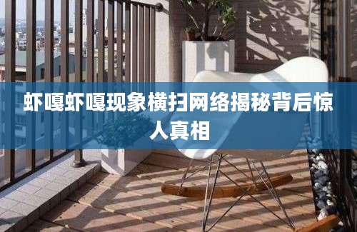 虾嘎虾嘎现象横扫网络揭秘背后惊人真相