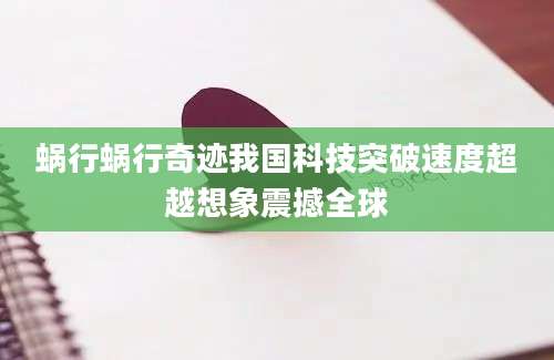 蜗行蜗行奇迹我国科技突破速度超越想象震撼全球