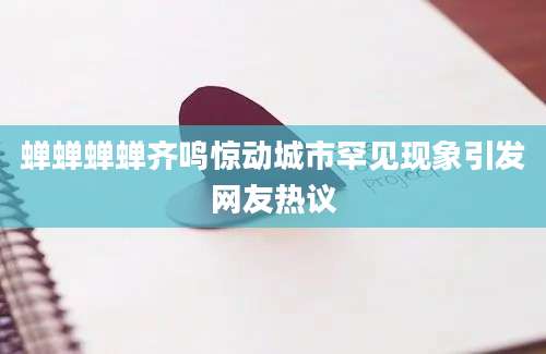 蝉蝉蝉蝉齐鸣惊动城市罕见现象引发网友热议