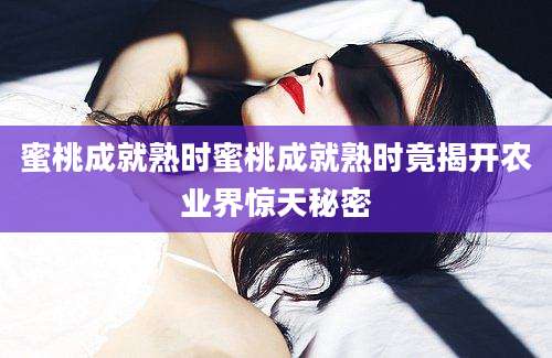 蜜桃成就熟时蜜桃成就熟时竟揭开农业界惊天秘密