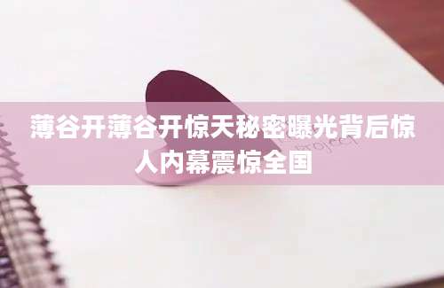 薄谷开薄谷开惊天秘密曝光背后惊人内幕震惊全国