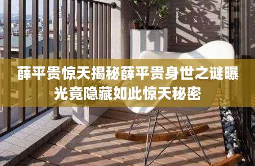 薛平贵惊天揭秘薛平贵身世之谜曝光竟隐藏如此惊天秘密