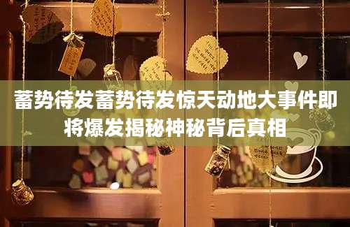 蓄势待发蓄势待发惊天动地大事件即将爆发揭秘神秘背后真相