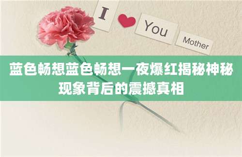 蓝色畅想蓝色畅想一夜爆红揭秘神秘现象背后的震撼真相