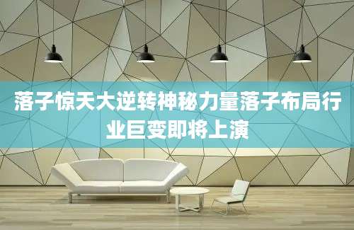 落子惊天大逆转神秘力量落子布局行业巨变即将上演