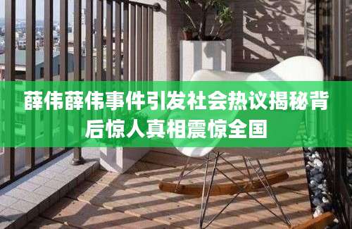 薛伟薛伟事件引发社会热议揭秘背后惊人真相震惊全国