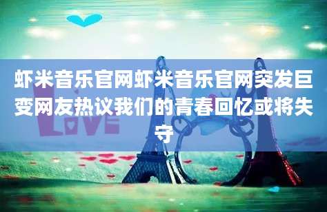 虾米音乐官网虾米音乐官网突发巨变网友热议我们的青春回忆或将失守