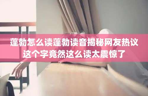 蓬勃怎么读蓬勃读音揭秘网友热议这个字竟然这么读太震惊了