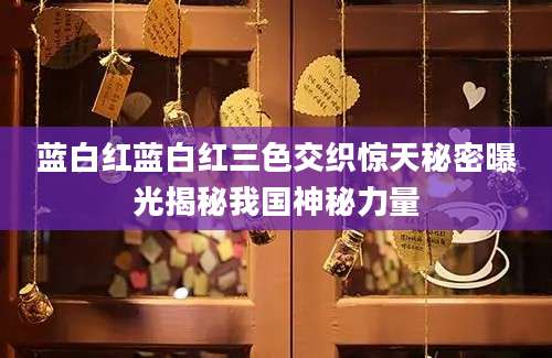 蓝白红蓝白红三色交织惊天秘密曝光揭秘我国神秘力量