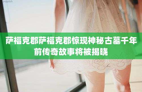 萨福克郡萨福克郡惊现神秘古墓千年前传奇故事将被揭晓