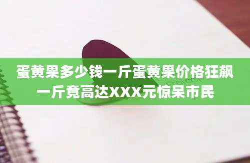 蛋黄果多少钱一斤蛋黄果价格狂飙一斤竟高达XXX元惊呆市民